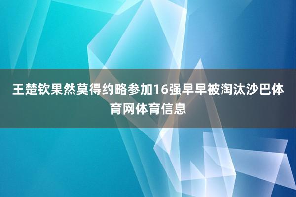 王楚钦果然莫得约略参加16强早早被淘汰沙巴体育网体育信息