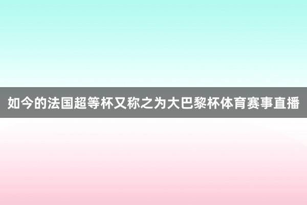 如今的法国超等杯又称之为大巴黎杯体育赛事直播