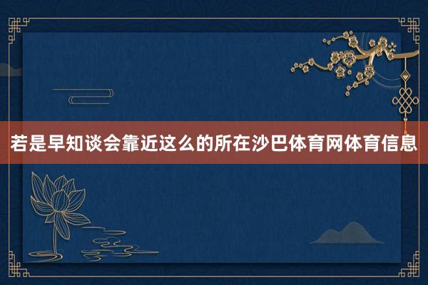 若是早知谈会靠近这么的所在沙巴体育网体育信息