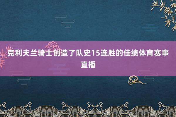 克利夫兰骑士创造了队史15连胜的佳绩体育赛事直播