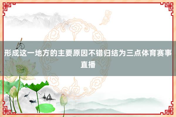 形成这一地方的主要原因不错归结为三点体育赛事直播