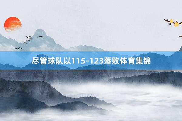 尽管球队以115-123落败体育集锦
