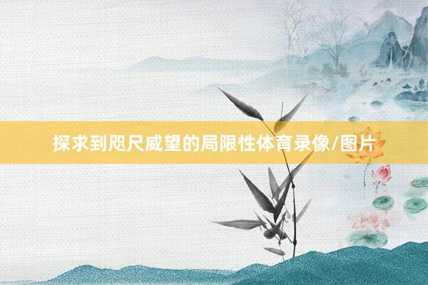 探求到咫尺威望的局限性体育录像/图片