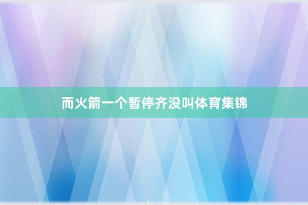 而火箭一个暂停齐没叫体育集锦