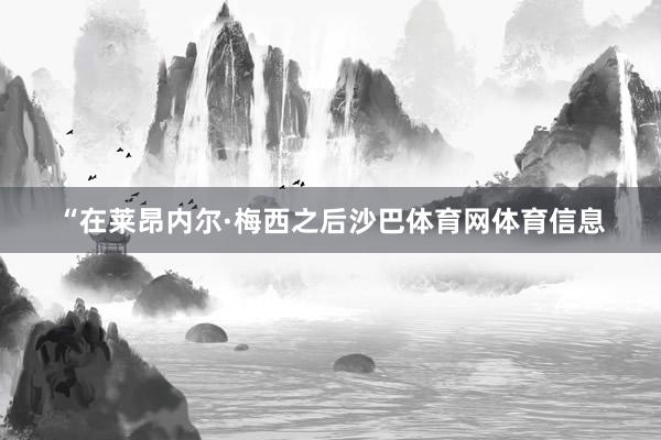 “在莱昂内尔·梅西之后沙巴体育网体育信息