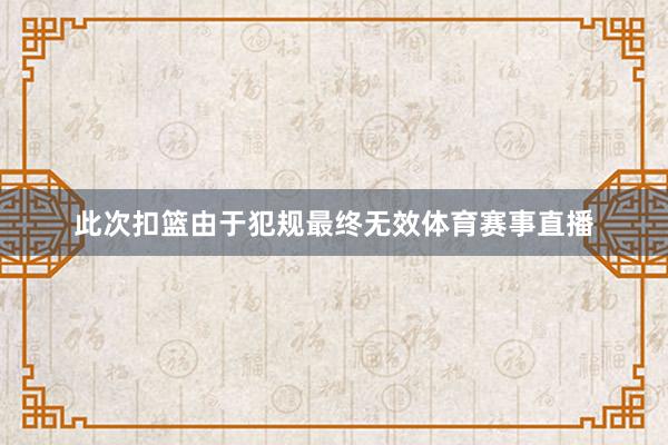 此次扣篮由于犯规最终无效体育赛事直播