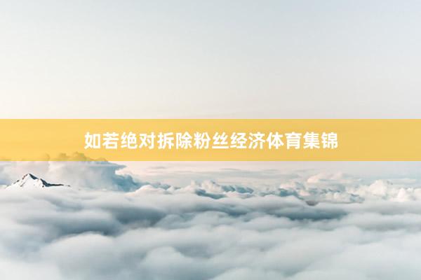 如若绝对拆除粉丝经济体育集锦