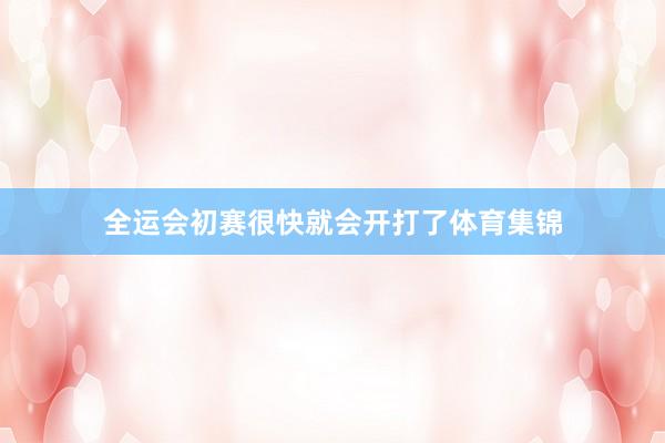 全运会初赛很快就会开打了体育集锦