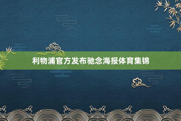 利物浦官方发布驰念海报体育集锦