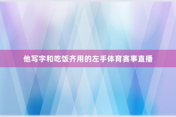他写字和吃饭齐用的左手体育赛事直播
