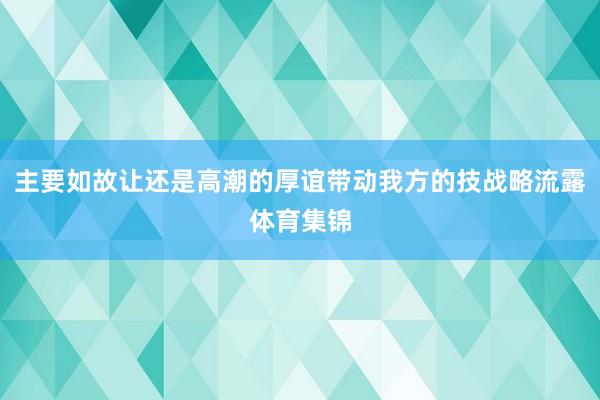 主要如故让还是高潮的厚谊带动我方的技战略流露体育集锦