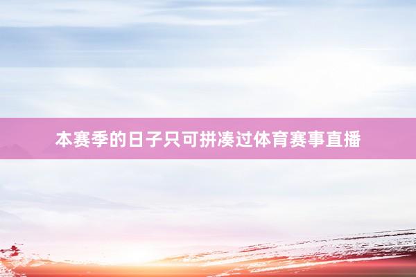 本赛季的日子只可拼凑过体育赛事直播