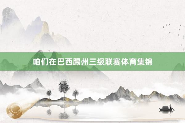 咱们在巴西踢州三级联赛体育集锦