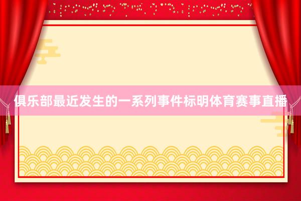 俱乐部最近发生的一系列事件标明体育赛事直播