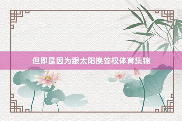 但即是因为跟太阳换签权体育集锦