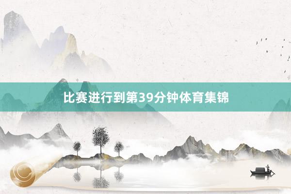 比赛进行到第39分钟体育集锦
