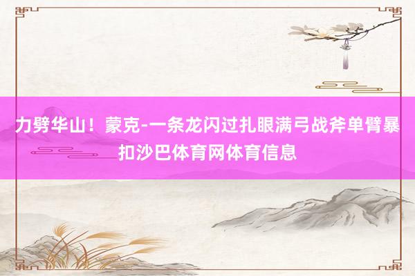 力劈华山！蒙克-一条龙闪过扎眼满弓战斧单臂暴扣沙巴体育网体育信息