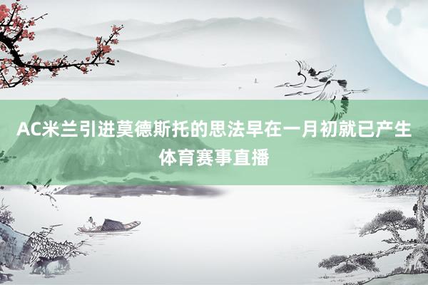 AC米兰引进莫德斯托的思法早在一月初就已产生体育赛事直播