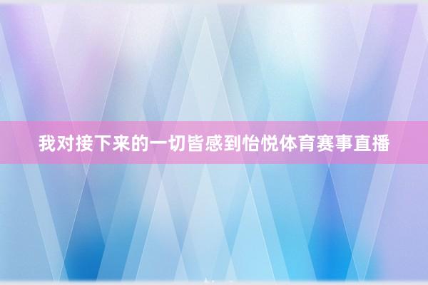 我对接下来的一切皆感到怡悦体育赛事直播