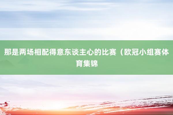 那是两场相配得意东谈主心的比赛（欧冠小组赛体育集锦