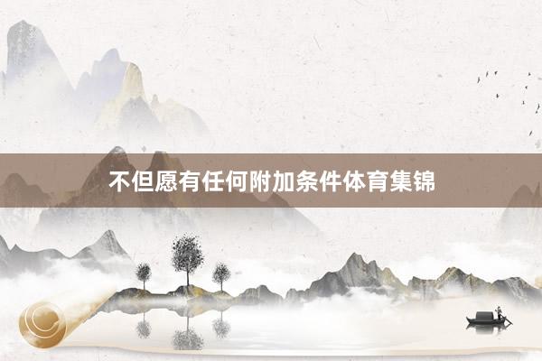 不但愿有任何附加条件体育集锦