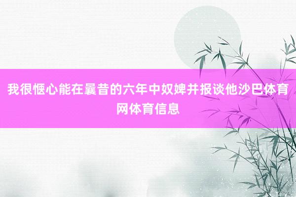我很惬心能在曩昔的六年中奴婢并报谈他沙巴体育网体育信息