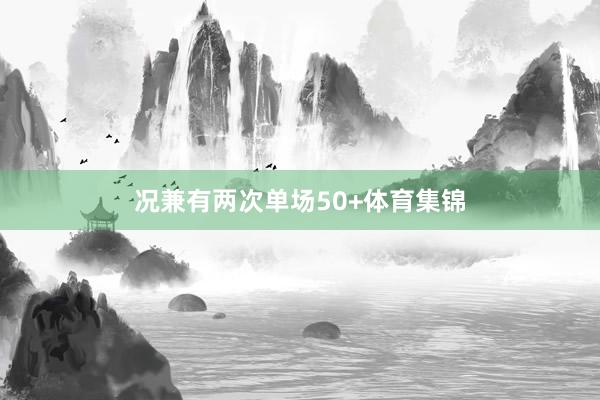 况兼有两次单场50+体育集锦