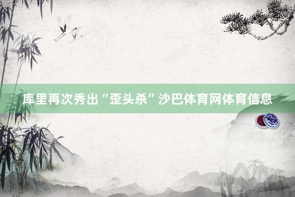 库里再次秀出“歪头杀”沙巴体育网体育信息