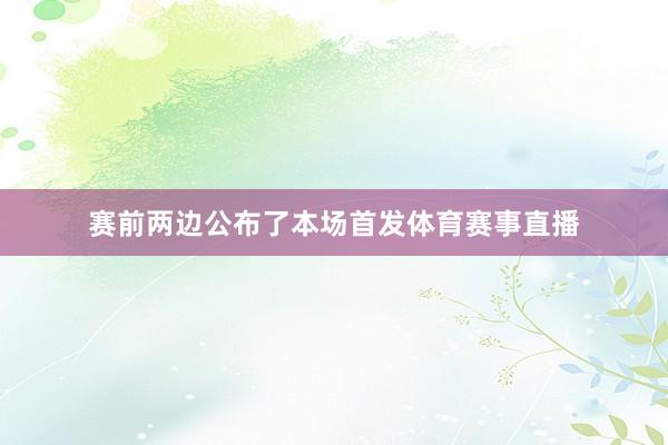 赛前两边公布了本场首发体育赛事直播