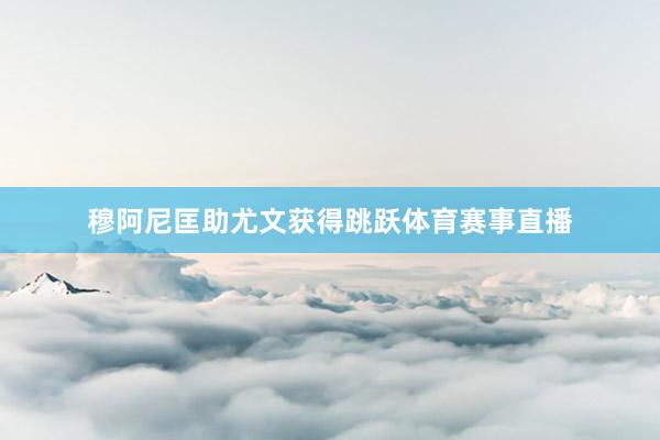 穆阿尼匡助尤文获得跳跃体育赛事直播