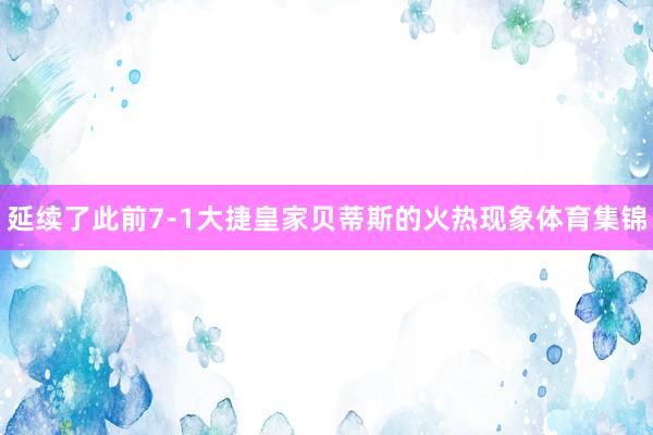 延续了此前7-1大捷皇家贝蒂斯的火热现象体育集锦
