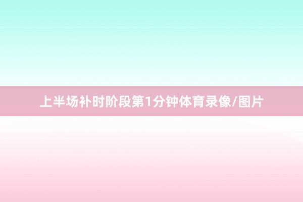 上半场补时阶段第1分钟体育录像/图片