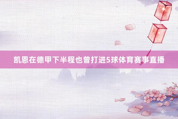 凯恩在德甲下半程也曾打进5球体育赛事直播