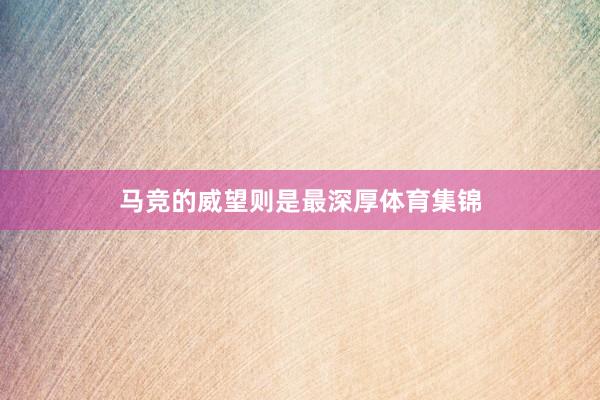 马竞的威望则是最深厚体育集锦