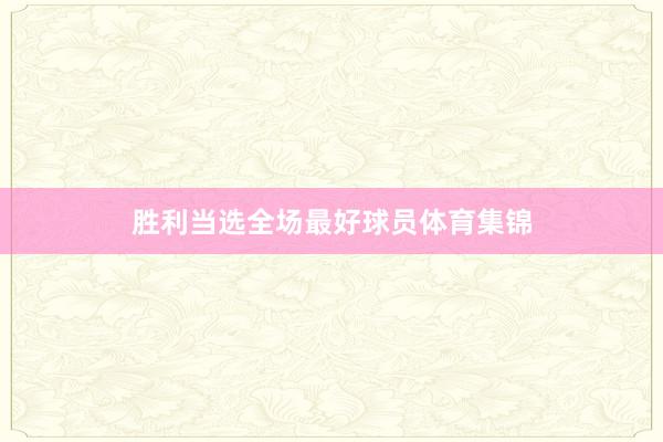 胜利当选全场最好球员体育集锦