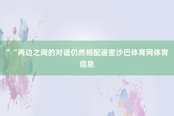”“两边之间的对话仍然相配邃密沙巴体育网体育信息