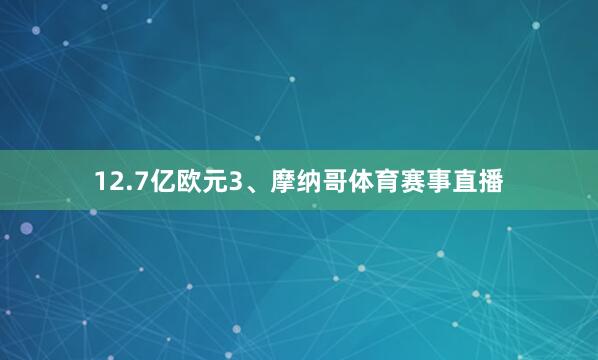 12.7亿欧元3、摩纳哥体育赛事直播