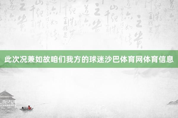 此次况兼如故咱们我方的球迷沙巴体育网体育信息