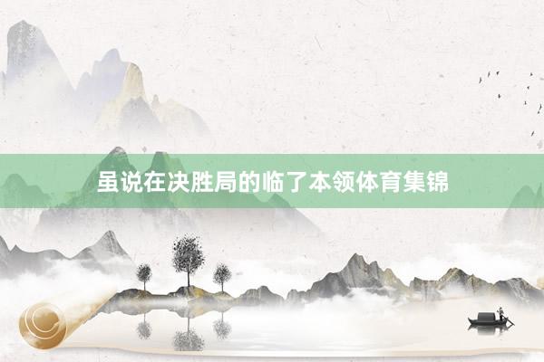 虽说在决胜局的临了本领体育集锦
