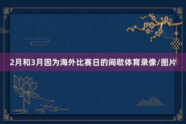 2月和3月因为海外比赛日的间歇体育录像/图片