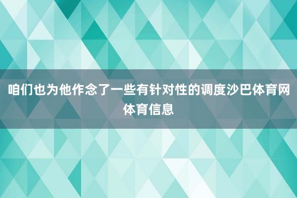 咱们也为他作念了一些有针对性的调度沙巴体育网体育信息