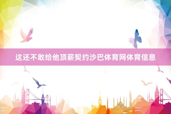 这还不敢给他顶薪契约沙巴体育网体育信息