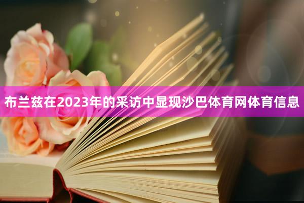 布兰兹在2023年的采访中显现沙巴体育网体育信息