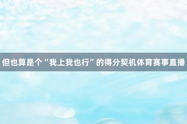 但也算是个“我上我也行”的得分契机体育赛事直播