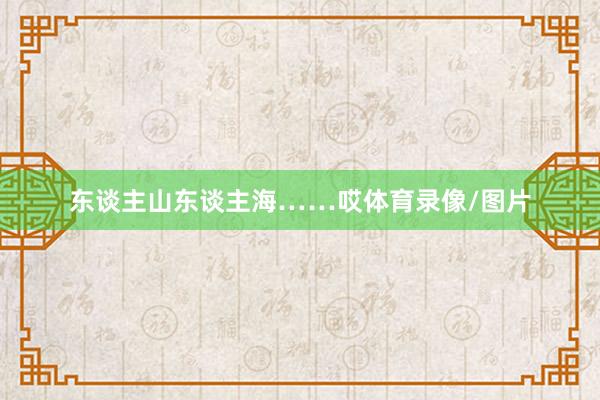 东谈主山东谈主海……哎体育录像/图片