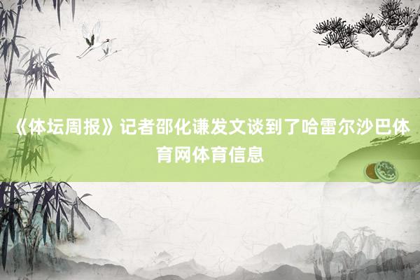 《体坛周报》记者邵化谦发文谈到了哈雷尔沙巴体育网体育信息