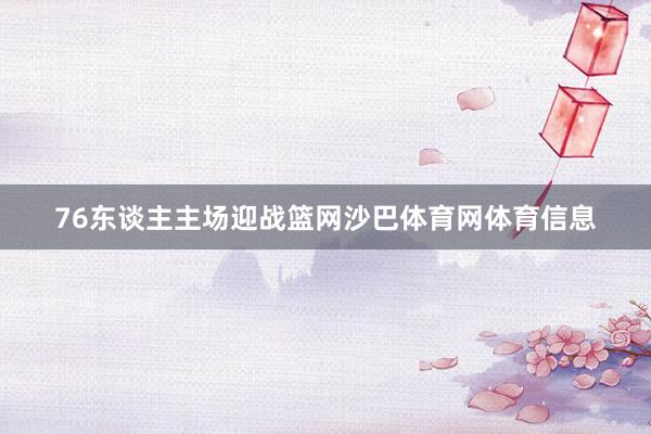 76东谈主主场迎战篮网沙巴体育网体育信息