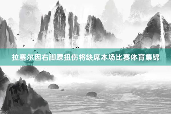 拉塞尔因右脚踝扭伤将缺席本场比赛体育集锦