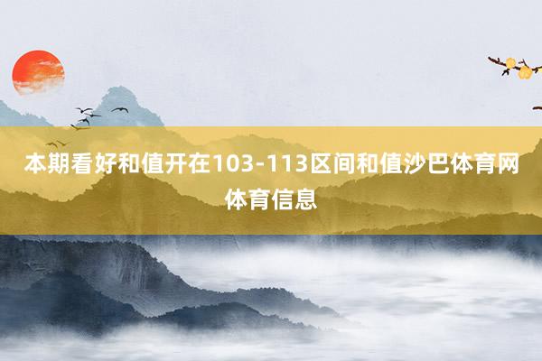 本期看好和值开在103-113区间和值沙巴体育网体育信息