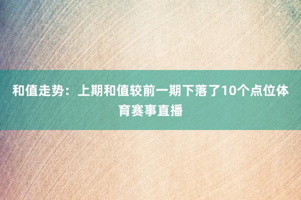 和值走势：上期和值较前一期下落了10个点位体育赛事直播